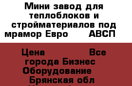 Мини завод для теплоблоков и стройматериалов под мрамор Евро-1000(АВСП) › Цена ­ 550 000 - Все города Бизнес » Оборудование   . Брянская обл.,Новозыбков г.